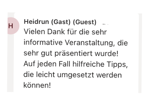 Heidrun: Vielen Dank für die sehr informative Veranstaltung, die sehr gut präsentiert wurde! Auf jeden Fall hilfreiche Tipps, die leicht umgesetzt werden können!